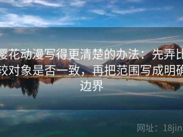樱花动漫写得更清楚的办法：先弄比较对象是否一致，再把范围写成明确边界
