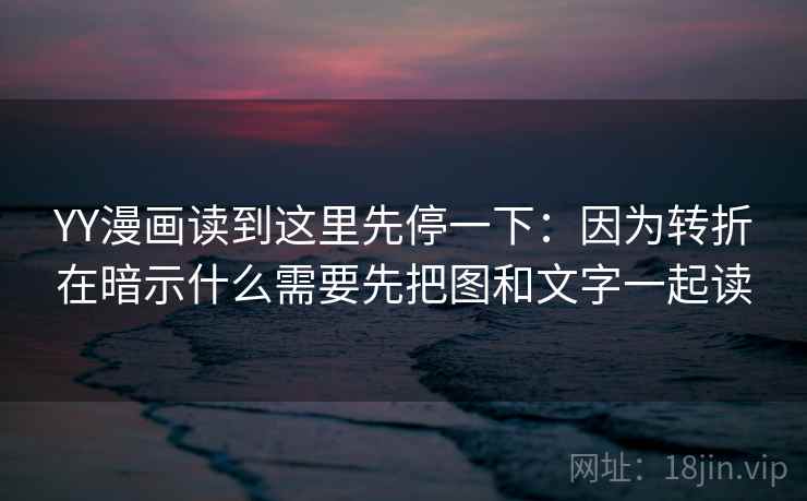 YY漫画读到这里先停一下:因为转折在暗示什么需要先把图和文字一起读 YY漫画读到这里先停一下:因为转折在暗示什么需要先把图和文字一起读
