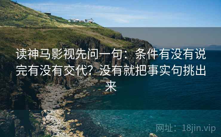 读神马影视先问一句:条件有没有说完有没有交代?没有就把事实句挑出来 读神马影视先问一句:条件有没有说完有没有交代?没有就把事实句挑出来