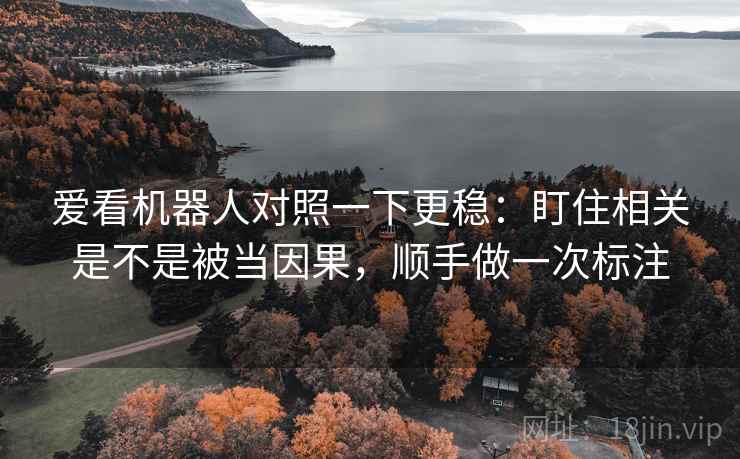 爱看机器人对照一下更稳：盯住相关是不是被当因果，顺手做一次标注