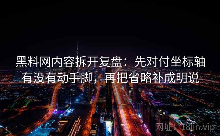 黑料网内容拆开复盘：先对付坐标轴有没有动手脚，再把省略补成明说