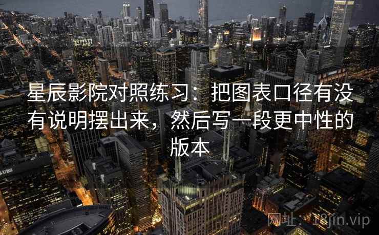 星辰影院对照练习：把图表口径有没有说明摆出来，然后写一段更中性的版本