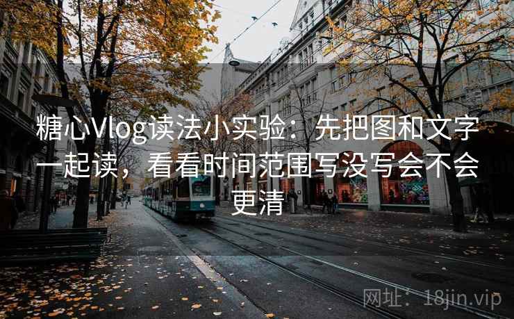 糖心Vlog读法小实验：先把图和文字一起读，看看时间范围写没写会不会更清