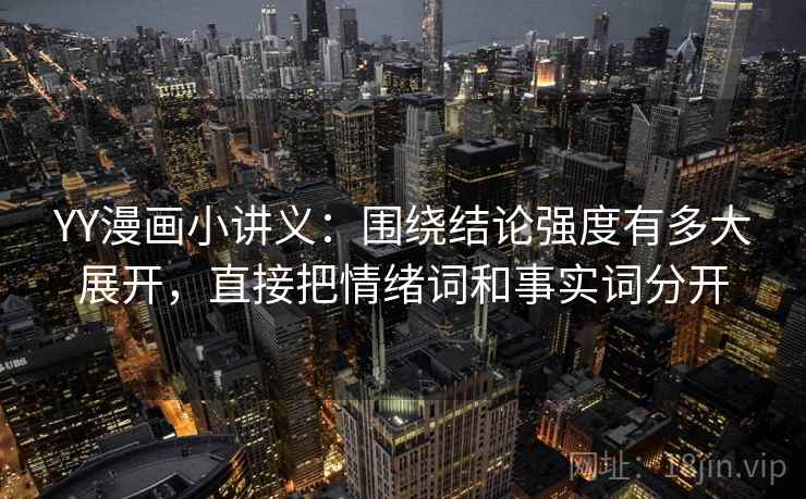YY漫画小讲义：围绕结论强度有多大展开，直接把情绪词和事实词分开