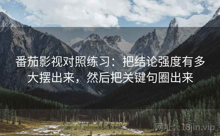 番茄影视对照练习：把结论强度有多大摆出来，然后把关键句圈出来